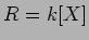 $R=k[X]$