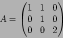 \begin{displaymath}A=\begin{pmatrix}
1 & 1 & 0\\
0 & 1 & 0\\
0 & 0 &2
\end{pmatrix}\tag{}
\end{displaymath}