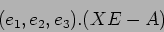 \begin{displaymath}(e_1,e_2,e_3).(XE-A)
\end{displaymath}