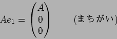 \begin{displaymath}Ae_1=\begin{pmatrix}
A\\
0\\
0
\end{pmatrix}\qquad\text{(�ޤ�����)}
\end{displaymath}