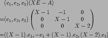 \begin{alignat*}{2}
&(e_1,e_2,e_3)(XE-A)\\
=&(e_1,e_2,e_3)
\begin{pmatrix}
X-1 ...
...0 &X-2
\end{pmatrix}\\
=&((X-1).e_1, -e_1+(X-1).e_2, (X-2).e_3)
\end{alignat*}