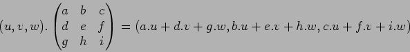 \begin{displaymath}(u,v,w).
\begin{pmatrix}
a & b & c\\
d & e & f \\
g & h & i
\end{pmatrix}=
(a.u+d.v+g.w,b.u+e.v+h.w,c.u+f.v+i.w)
\tag{}
\end{displaymath}