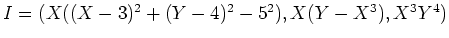 $I=(X((X-3)^2+(Y-4)^2-5^2),X(Y-X^3),X^3Y^4)$