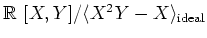 $\mbox{${\Bbb R}$ }[X,Y]/\langle X^2Y-X\rangle_{\text{ideal}}$