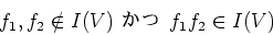 \begin{displaymath}f_1,f_2 \notin I(V) \text{  } f_1f_2\in I(V)
\end{displaymath}