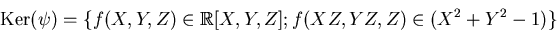 \begin{displaymath}\operatorname{Ker}(\psi)=\{f(X,Y,Z)\in \mbox{${\Bbb R}$}[X,Y,Z]; f(XZ,YZ,Z)\in (X^2+Y^2-1)\}
\end{displaymath}