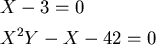 \begin{align*}& X-3=0 \\
& X^2Y-X-42=0
\end{align*}