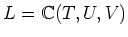 $L={\Bbb C}(T,U,V)$