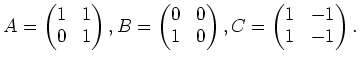 $\displaystyle A=
\begin{pmatrix}
1 & 1 \\
0 & 1 \\
\end{pmatrix},B=
\begin{pm...
...& 0 \\
\end{pmatrix},
C=
\begin{pmatrix}
1 & -1 \\
1 & -1 \\
\end{pmatrix}.
$