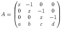 $\displaystyle A=
\begin{pmatrix}
x & -1 & 0 & 0 \\
0 & x & -1 & 0 \\
0 & 0 & x & -1 \\
a & b & c & d
\end{pmatrix}$