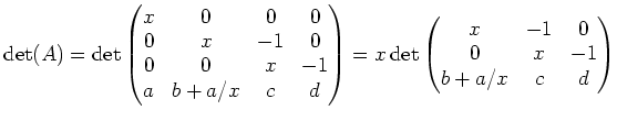 $\displaystyle \operatorname{det}(A)= \operatorname{det} \begin{pmatrix}x & 0 & ...
...ame{det} \begin{pmatrix}x & -1 & 0 \\ 0 & x & -1 \\ b+a/x & c & d \end{pmatrix}$