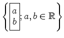 $\displaystyle \left\{
\boxed{\begin{matrix}
a \\
b
\end{matrix}};
a,b\in \mbox{${\mathbb{R}}$}
\right\}
$