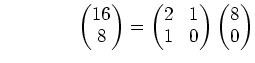 % latex2html id marker 949
$\displaystyle \qquad\qquad \begin{pmatrix}16\\ 8 \en...
...= \begin{pmatrix}2 & 1\\ 1 & 0 \end{pmatrix} \begin{pmatrix}8\\ 0 \end{pmatrix}$