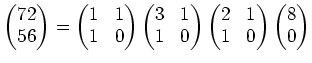 $\displaystyle \begin{pmatrix}
72\\
56
\end{pmatrix}=
\begin{pmatrix}
1 & 1\\
...
...egin{pmatrix}
2 & 1\\
1 & 0
\end{pmatrix}\begin{pmatrix}
8 \\
0
\end{pmatrix}$