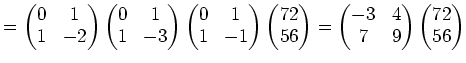 $\displaystyle = \begin{pmatrix}0 & 1\\ 1 & -2 \end{pmatrix} \begin{pmatrix}0 & ...
...gin{pmatrix}-3 & 4 \\ 7 & 9 \end{pmatrix} \begin{pmatrix}72 \\ 56 \end{pmatrix}$