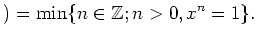 $\displaystyle )=\min\{ n\in {\mbox{${\mathbb{Z}}$}}; n>0, x^n=1\}.
$