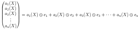 $\displaystyle \begin{pmatrix}
a_1(X)\\
a_2(X)\\
a_3(X)\\
\vdots\\
a_n(X)
\e...
...(X)\otimes e_1 +a_2(X)\otimes e_2+a_3(X)\otimes e_3+ \dots + a_n(X)\otimes e_n
$