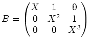 $\displaystyle B=
\begin{pmatrix}
X & 1 & 0 \\
0 & X^2 & 1 \\
0 & 0& X^3
\end{pmatrix}$
