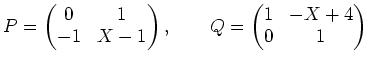 % latex2html id marker 969
$\displaystyle P=
\begin{pmatrix}
0 & 1 \\
-1 & X-1
\end{pmatrix},\qquad
Q=
\begin{pmatrix}
1 & -X+4 \\
0 & 1
\end{pmatrix}$