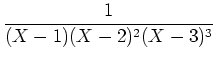 $\displaystyle \frac{1}{(X-1)(X-2)^2(X-3)^3}$