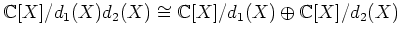 $\displaystyle {\mathbb{C}}[X]/d_1(X)d_2(X) \cong {\mathbb{C}}[X]/d_1(X) \oplus {\mathbb{C}}[X]/d_2(X)
$