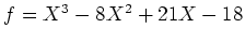 $ f=X^3-8X^2+21X-18$