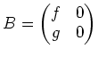 $\displaystyle B=
\begin{pmatrix}
f & 0 \\
g & 0
\end{pmatrix}$