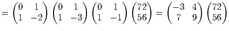 $\displaystyle = \begin{pmatrix}0 & 1\\ 1 & -2 \end{pmatrix} \begin{pmatrix}0 & ...
...gin{pmatrix}-3 & 4 \\ 7 & 9 \end{pmatrix} \begin{pmatrix}72 \\ 56 \end{pmatrix}$