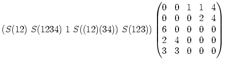 $\displaystyle ( S(12)\ S(1234)\ 1\ S((12)(34))\ S(123)) \begin{pmatrix}0&0&1&1&4\\ 0&0&0&2&4\\ 6&0&0&0&0\\ 2&4&0&0&0\\ 3&3&0&0&0 \end{pmatrix}$