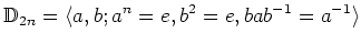 $\displaystyle \mathbb{D}_{2n}=\langle a,b ; a^n=e, b^2=e, bab^{-1}=a^{-1}\rangle
$