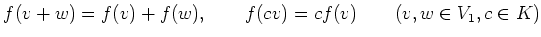 % latex2html id marker 783
$\displaystyle f(v+w)=f(v)+f(w),\qquad f(c v)=cf(v) \qquad(v,w \in V_1, c\in K)
$