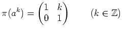 % latex2html id marker 1072
$\displaystyle \pi(a^k)=
\begin{pmatrix}
1 & k \\
0 & 1
\end{pmatrix} \qquad (k\in {\mbox{${\mathbb{Z}}$}})
$