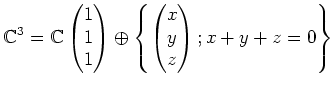 $\displaystyle {\mathbb{C}}^3={\mathbb{C}}
\begin{pmatrix}
1 \\
1 \\
1
\end{pm...
...}\oplus
\left\{
\begin{pmatrix}
x \\
y \\
z
\end{pmatrix};
x+y+z=0
\right \}
$