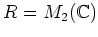 $ R=M_2({\mathbb{C}})$