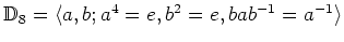 $ \mathbb{D}_8=\langle a,b ; a^4=e,b^2=e,bab^{-1}=a^{-1} \rangle$