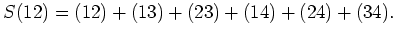 $\displaystyle S(12)=(12)+(13)+(23)+(14)+(24)+(34).$