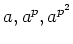 $ a,a^p,a^{p^2}$