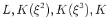 $\displaystyle L,K(\xi^2),K(\xi^3) ,K
$