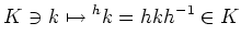 $\displaystyle K \ni k \mapsto {}^h k= h k h^{-1} \in K
$