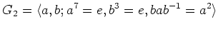 $\displaystyle G_2=\langle a, b ; a^7=e, b^3=e, b a b^{-1}=a^2 \rangle
$