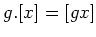 $\displaystyle g. [ x ] =[ g x ]
$