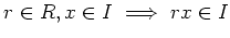 $\displaystyle r \in R, x\in I \implies r x \in I
$