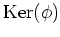 $ \operatorname{Ker}(\phi)$
