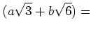 % latex2html id marker 968
$\displaystyle (a \sqrt{3}+b \sqrt{6})=$