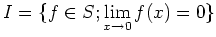 $\displaystyle I=\{f\in S; \lim_{x\to 0} f(x)=0\}
$