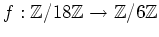 $ f:{\mbox{${\mathbb{Z}}$}}/18{\mbox{${\mathbb{Z}}$}}\to {\mbox{${\mathbb{Z}}$}}/6{\mbox{${\mathbb{Z}}$}}$