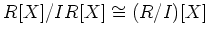 $\displaystyle R[X]/IR[X] \cong (R/I)[X]
$