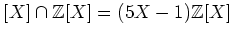 $\displaystyle [X]\cap {\mbox{${\mathbb{Z}}$}}[X]=(5X-1){\mbox{${\mathbb{Z}}$}}[X]
$