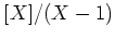 $ [X]/(X-1)$