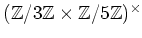 $ ({\mbox{${\mathbb{Z}}$}}/3{\mbox{${\mathbb{Z}}$}}\times {\mbox{${\mathbb{Z}}$}}/5{\mbox{${\mathbb{Z}}$}})^\times $